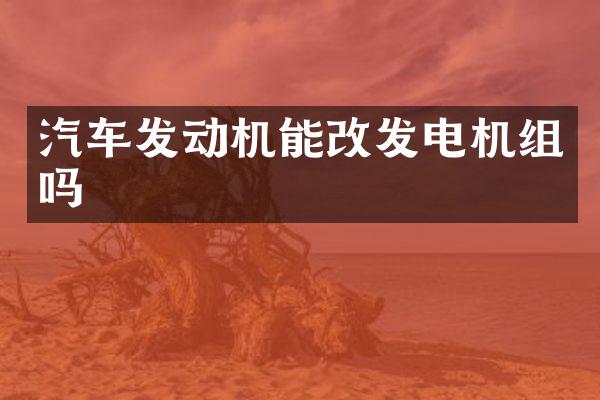 汽车发动机能改发电机组吗