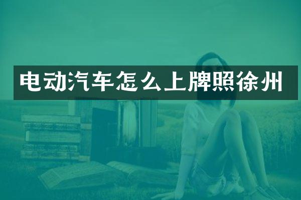 电动汽车怎么上牌照徐州