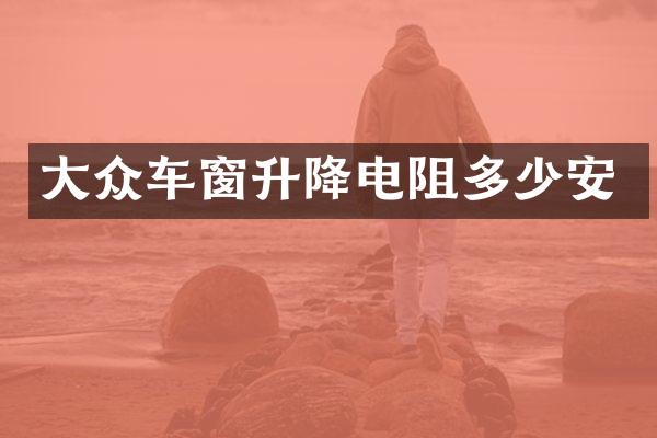 大众车窗升降电阻多少安