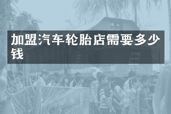 加盟汽车轮胎店需要多少钱