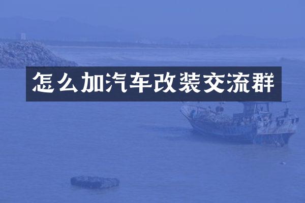 怎么加汽车改装交流群