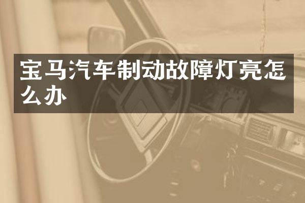 宝马汽车制动故障灯亮怎么办