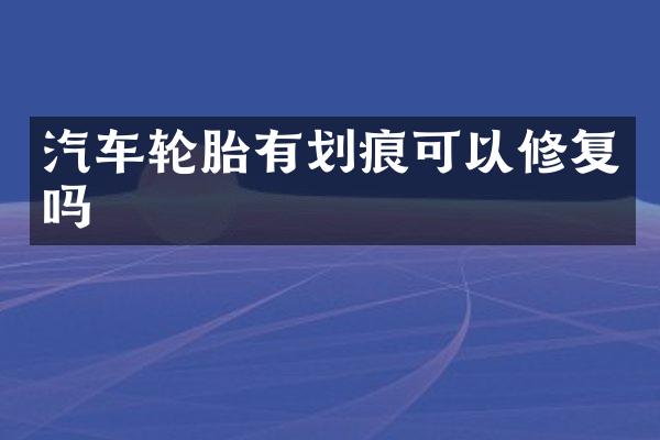 汽车轮胎有划痕可以修复吗