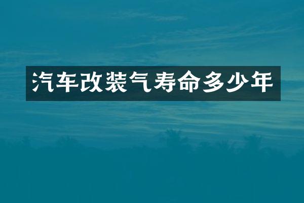 汽车改装气寿命多少年