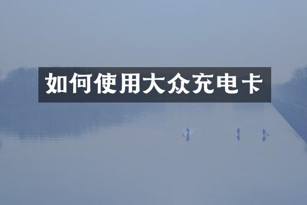 如何使用大众充电卡