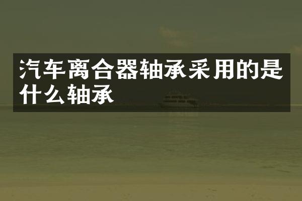 汽车离合器轴承采用的是什么轴承