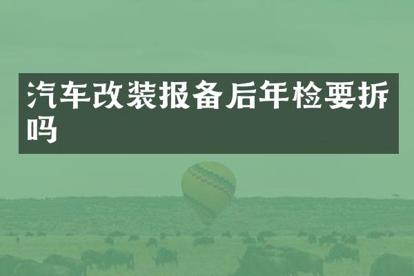 汽车改装报备后年检要拆吗