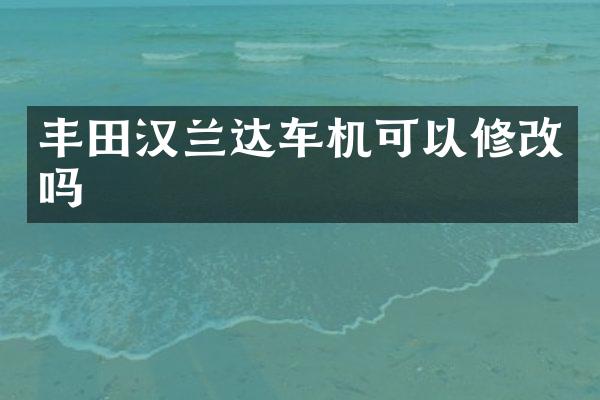丰田汉兰达车机可以修改吗