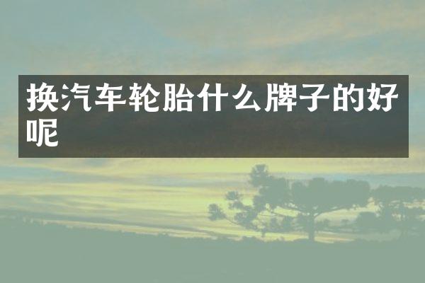 换汽车轮胎什么牌子的好呢