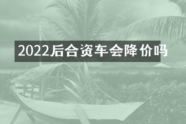 2022后合资车会降价吗