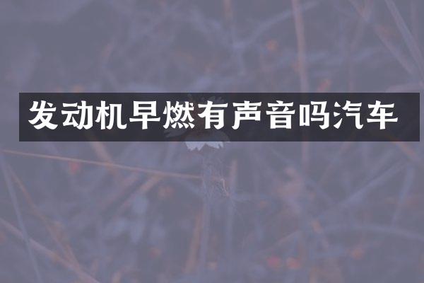 发动机早燃有声音吗汽车