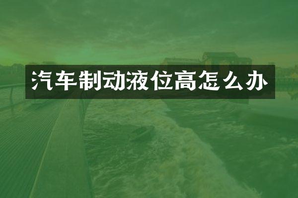 汽车制动液位高怎么办