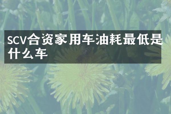 scv合资家用车油耗最低是什么车