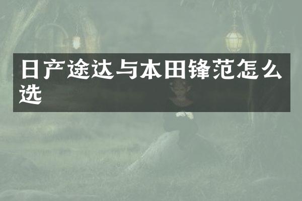 日产途达与本田锋范怎么选