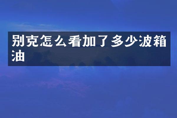 别克怎么看加了多少波箱油