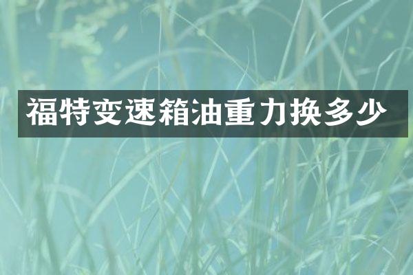 福特变速箱油重力换多少