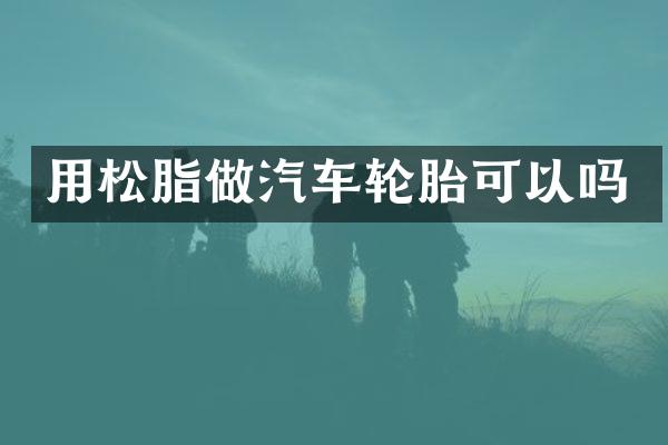 用松脂做汽车轮胎可以吗