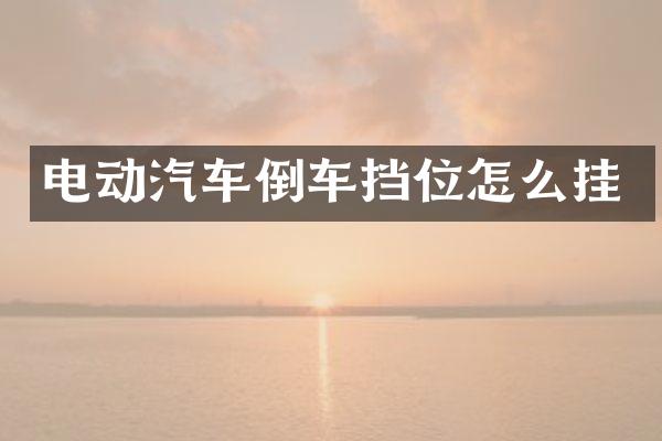 电动汽车倒车挡位怎么挂