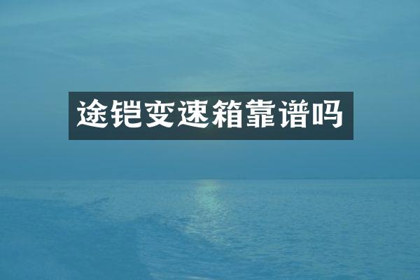 途铠变速箱靠谱吗