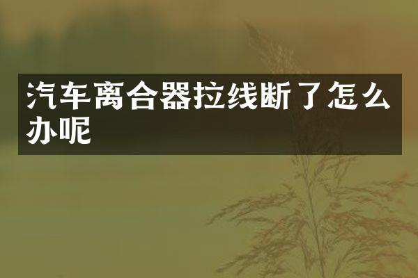 汽车离合器拉线断了怎么办呢