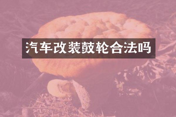 汽车改装鼓轮合法吗