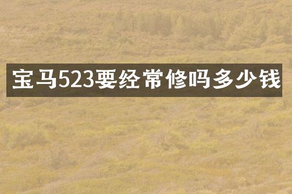 宝马523要经常修吗多少钱