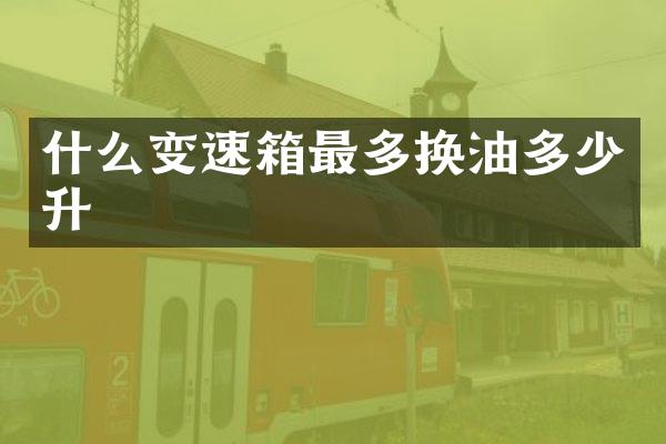 什么变速箱最多换油多少升