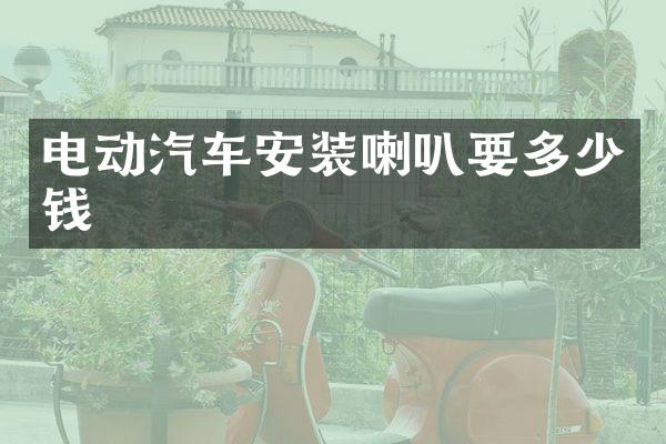 电动汽车安装喇叭要多少钱