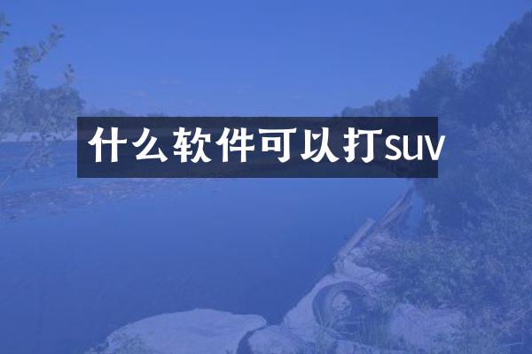 什么软件可以打suv