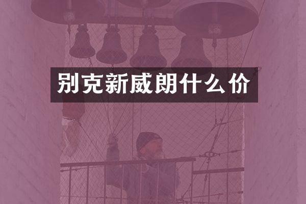 别克新威朗什么价