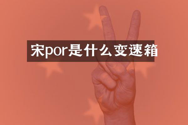 宋por是什么变速箱
