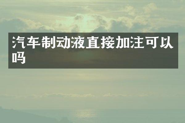 汽车制动液直接加注可以吗