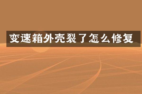 变速箱外壳裂了怎么修复