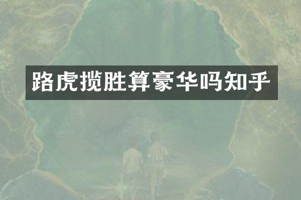 路虎揽胜算豪华吗知乎