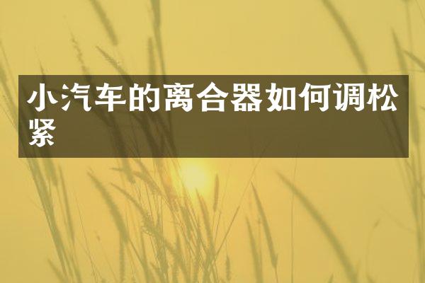 小汽车的离合器如何调松紧