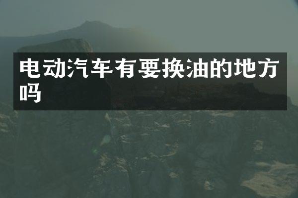 电动汽车有要换油的地方吗