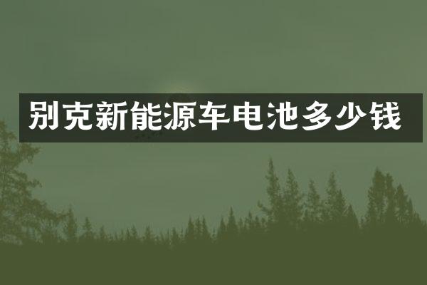 别克新能源车电池多少钱