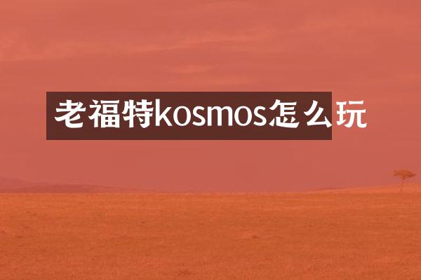 老福特kosmos怎么玩