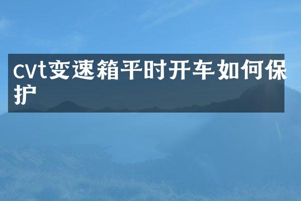 cvt变速箱平时开车如何保护
