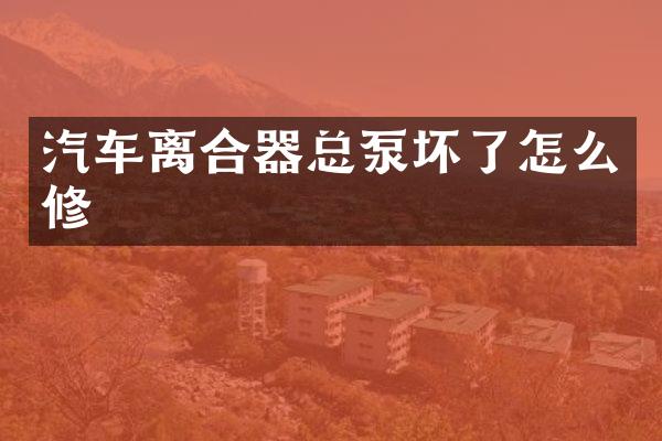 汽车离合器总泵坏了怎么修
