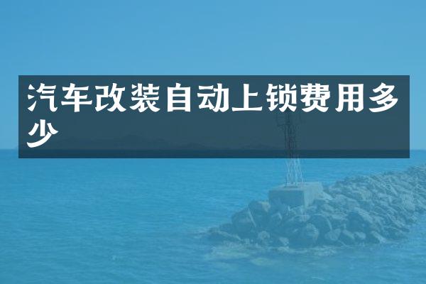 汽车改装自动上锁费用多少