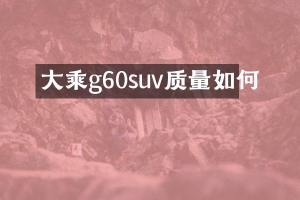 大乘g60suv质量如何