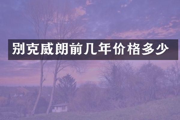 别克威朗前几年价格多少