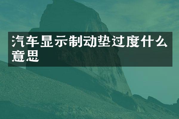 汽车显示制动垫过度什么意思