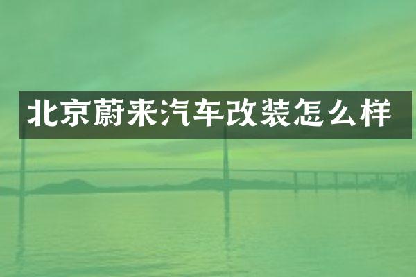北京蔚来汽车改装怎么样