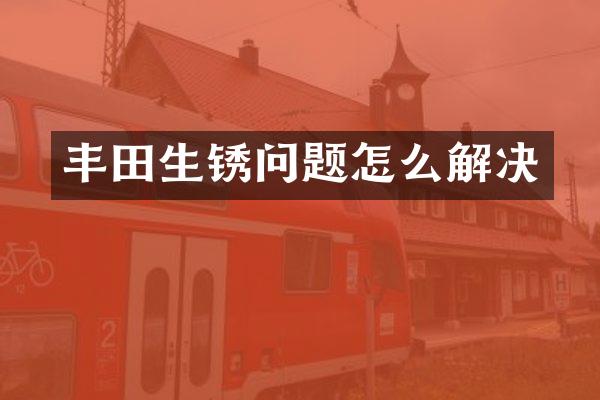 丰田生锈问题怎么解决