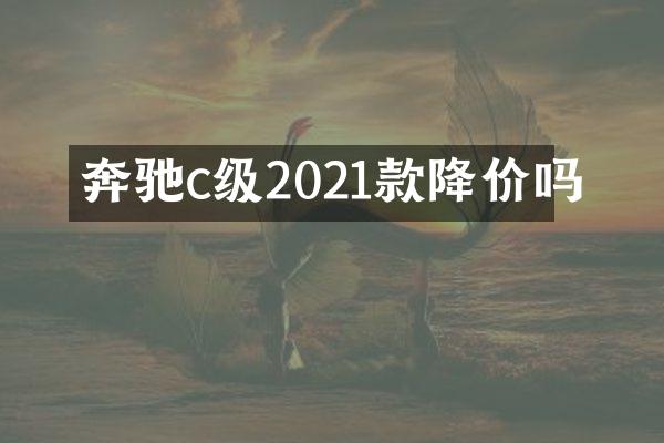 奔驰c级2021款降价吗