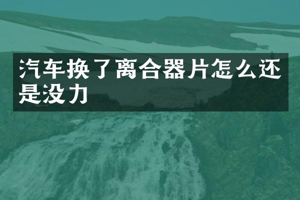 汽车换了离合器片怎么还是没力