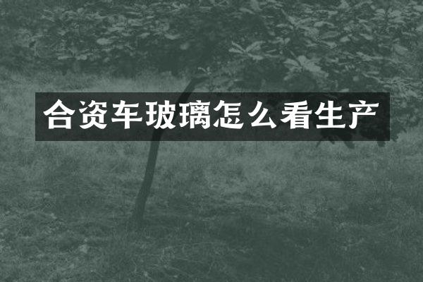 合资车玻璃怎么看生产