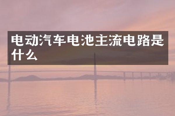 电动汽车电池主流电路是什么